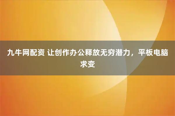九牛网配资 让创作办公释放无穷潜力，平板电脑求变