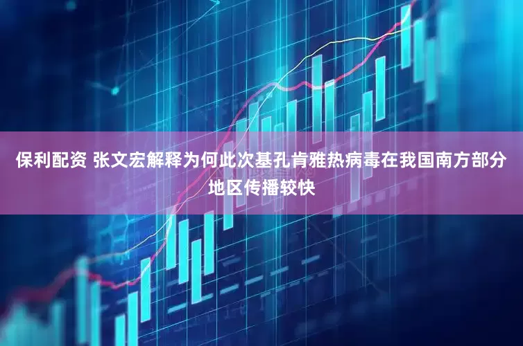 保利配资 张文宏解释为何此次基孔肯雅热病毒在我国南方部分地区传播较快