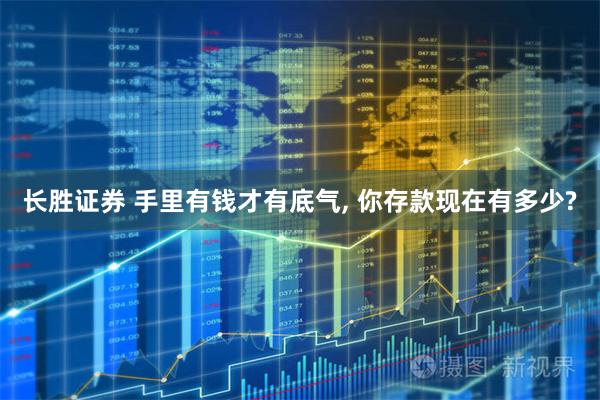 长胜证券 手里有钱才有底气, 你存款现在有多少?