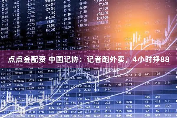 点点金配资 中国记协：记者跑外卖，4小时挣88