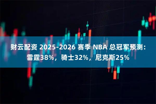 财云配资 2025-2026 赛季 NBA 总冠军预测：雷霆38%，骑士32%，尼克斯25%