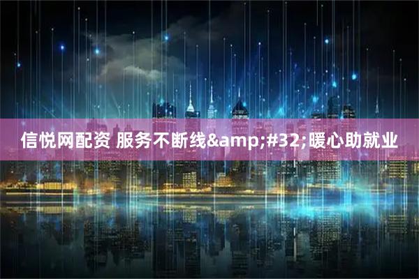 信悦网配资 服务不断线 暖心助就业