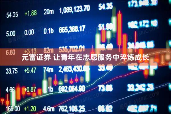 元富证券 让青年在志愿服务中淬炼成长