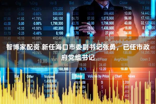 智博家配资 新任海口市委副书记张勇，已任市政府党组书记