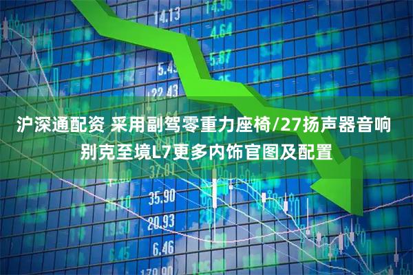 沪深通配资 采用副驾零重力座椅/27扬声器音响 别克至境L7更多内饰官图及配置