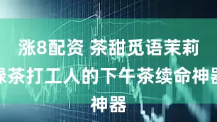涨8配资 茶甜觅语茉莉绿茶打工人的下午茶续命神器