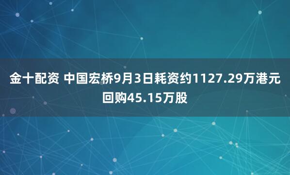 金十配资 中国宏桥9月3日耗资约1127.29万港元回购45.15万股