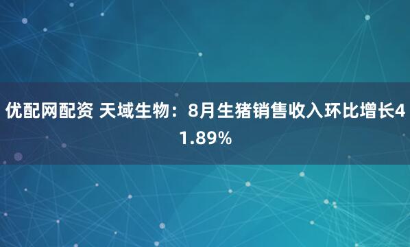 优配网配资 天域生物：8月生猪销售收入环比增长41.89%