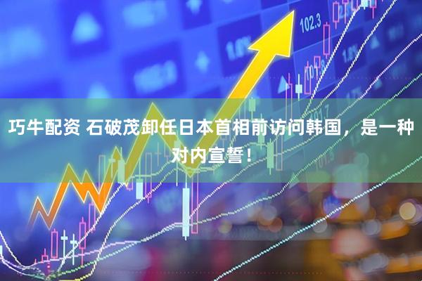 巧牛配资 石破茂卸任日本首相前访问韩国，是一种对内宣誓！