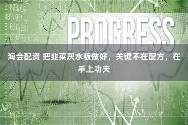 海会配资 把韭菜灰水粄做好，关键不在配方，在手上功夫