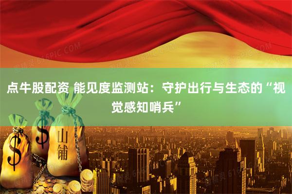 点牛股配资 能见度监测站：守护出行与生态的“视觉感知哨兵”