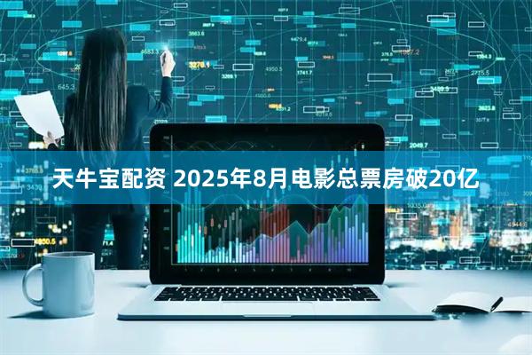 天牛宝配资 2025年8月电影总票房破20亿