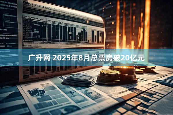 广升网 2025年8月总票房破20亿元