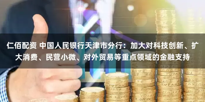 仁佰配资 中国人民银行天津市分行：加大对科技创新、扩大消费、民营小微、对外贸易等重点领域的金融支持