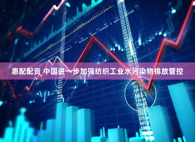 惠配配资 中国进一步加强纺织工业水污染物排放管控