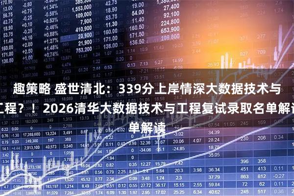 趣策略 盛世清北:339分上岸情深大数据技术与工程?!2026清华大数据技术与工程复试录取名单解读